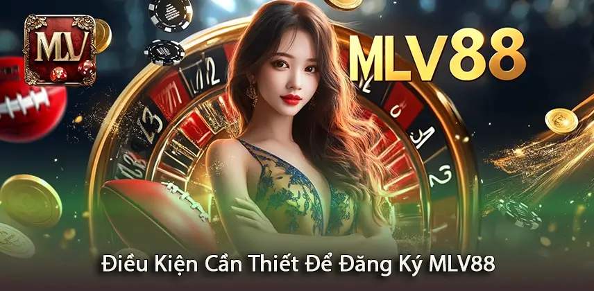 Đăng ký MLV88 Khám Phá Những Điều Kiện Quan Trọng Để Đăng Ký MLV88