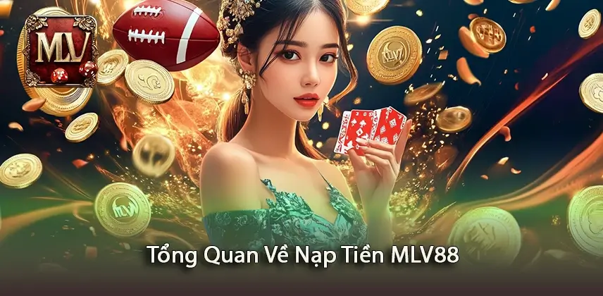 Nạp tiền MLV88 Khám Phá Tổng Quan Về Nạp Tiền MLV88